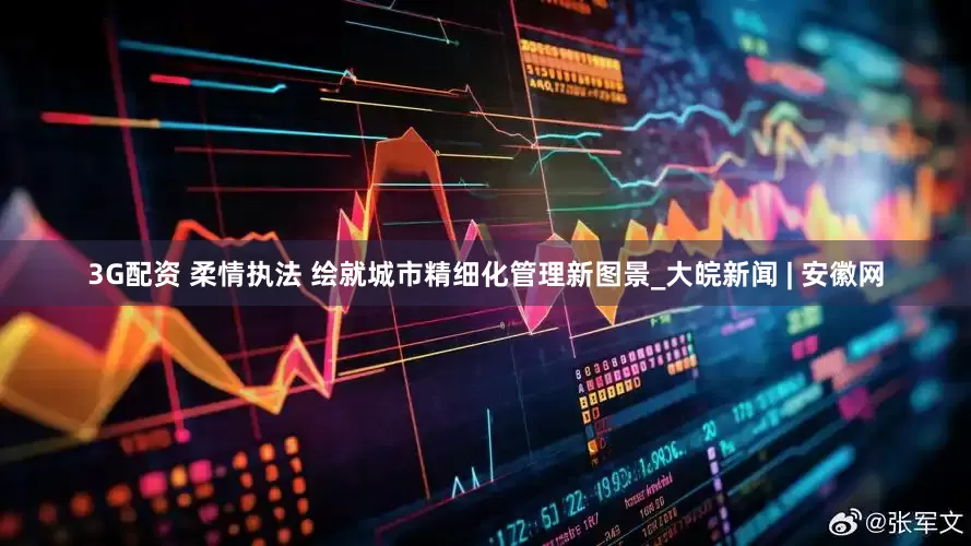 3G配资 柔情执法 绘就城市精细化管理新图景_大皖新闻 | 安徽网