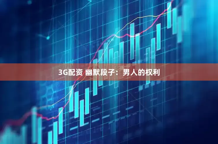 3G配资 幽默段子：男人的权利